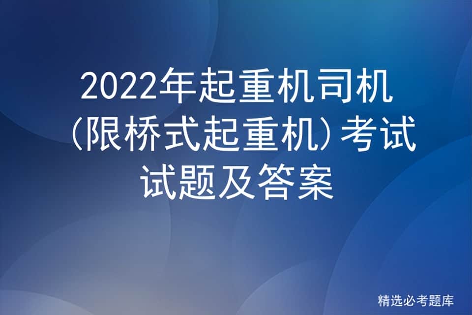 2022年起重机司机(限桥式起重机)考试试题及答案
