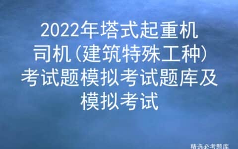 2022年塔式起重机司机(建筑特殊工种)考试题模拟考试题及模拟考试