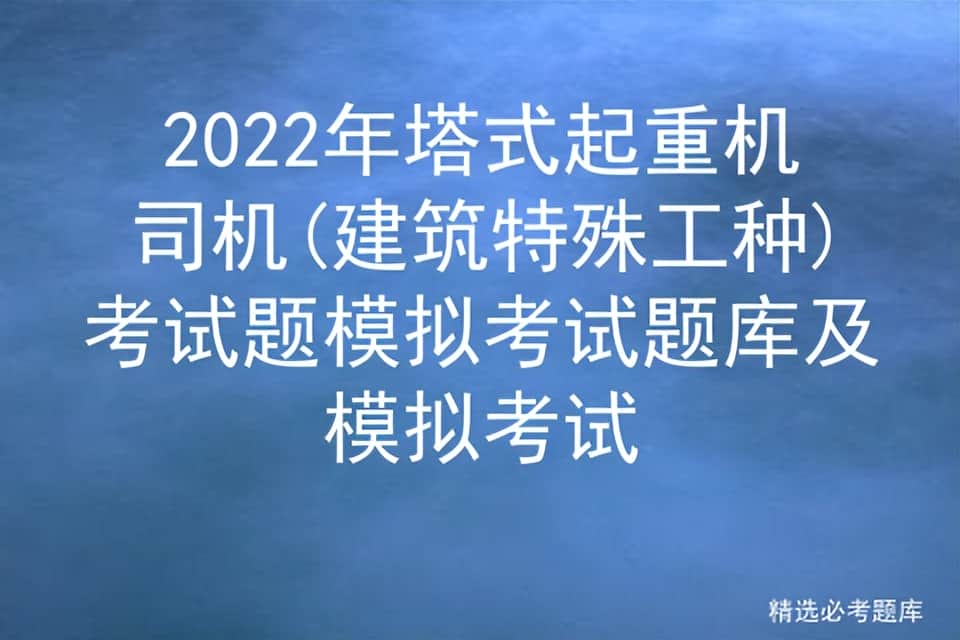 2022年塔式起重机司机(建筑特殊工种)考试题模拟考试题及模拟考试