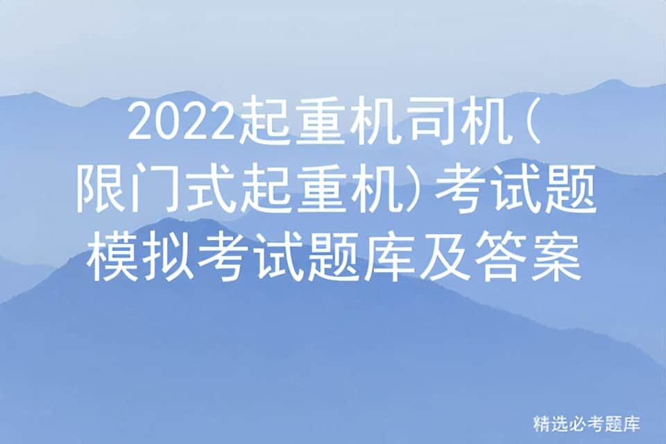 2022起重机司机(限门式起重机)考试题模拟考试题库及答案