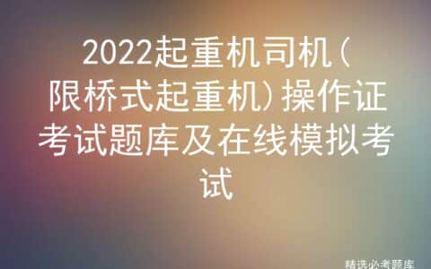 2022起重机司机(限桥式起重机)操作证考试题库及在线模拟考试