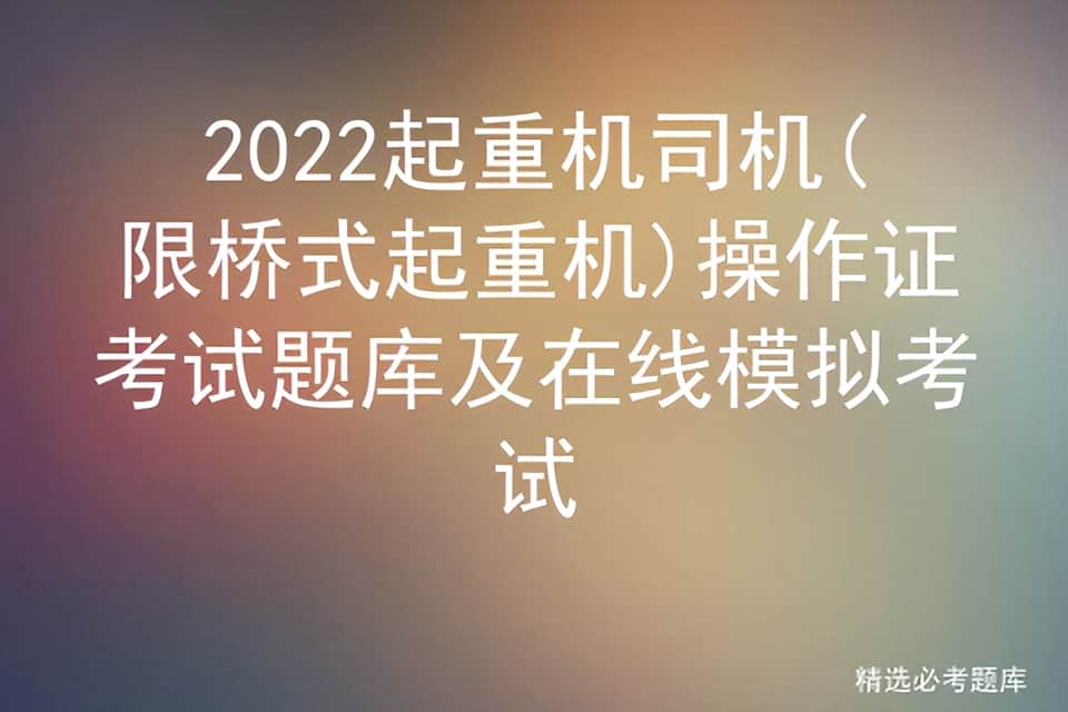 2022起重机司机(限桥式起重机)操作证考试题库及在线模拟考试