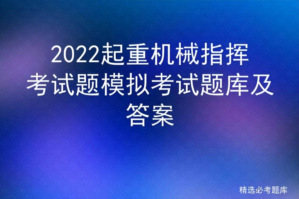 2022起重机械指挥考试题模拟考试题库及答案