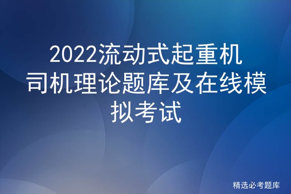 2022流动式起重机司机理论题库及在线模拟考试