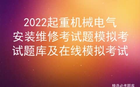 2022起重机械电气安装维修考试题模拟考试题库及在线模拟考试