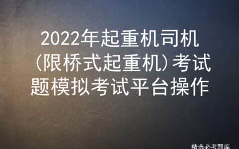2022年起重机司机(限桥式起重机)考试题模拟考试平台操作