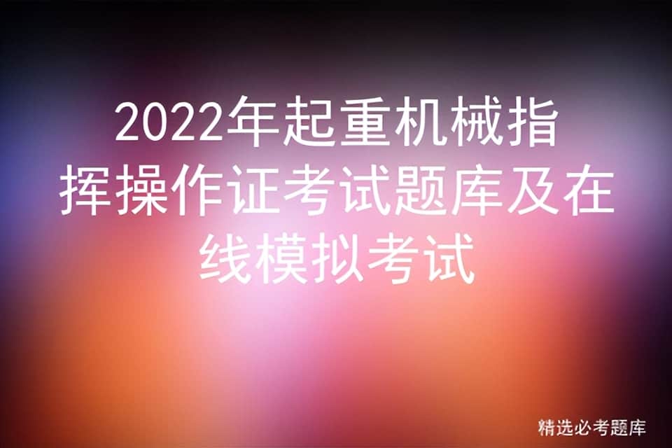 2022年起重机械指挥操作证考试题库及在线模拟考试