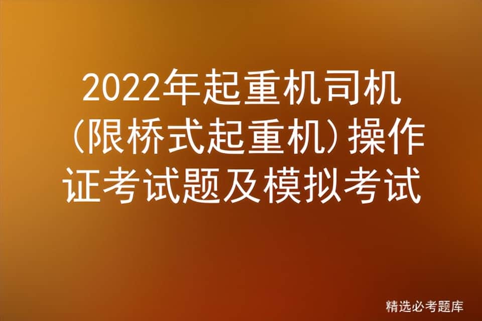2022年起重机司机(限桥式起重机)操作证考试题及模拟考试