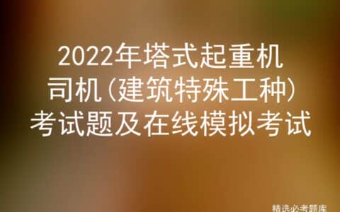 2022年塔式起重机司机(建筑特殊工种)考试题及在线模拟考试