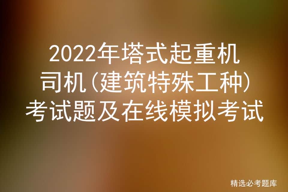 2022年塔式起重机司机(建筑特殊工种)考试题及在线模拟考试