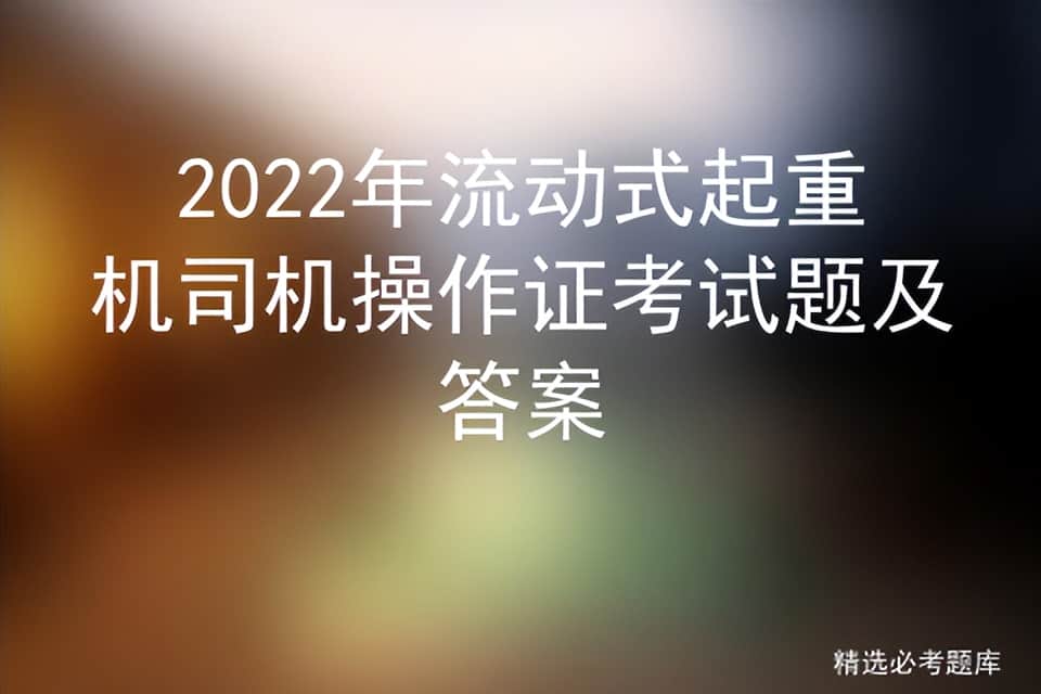 2022年流动式起重机司机操作证考试题及答案