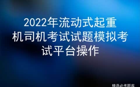 2022年流动式起重机司机考试试题模拟考试平台操作