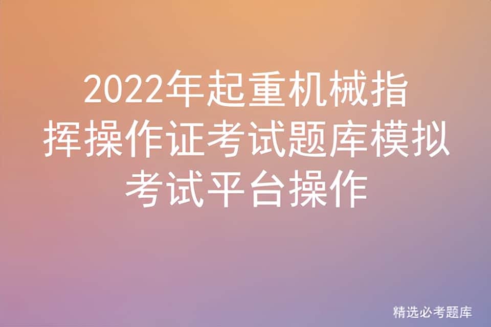 2022年起重机械指挥操作证考试题库模拟考试平台操作