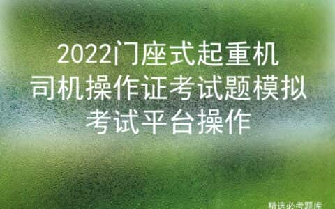 2022门座式起重机司机操作证考试题模拟考试平台操作