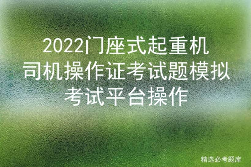 2022门座式起重机司机操作证考试题模拟考试平台操作