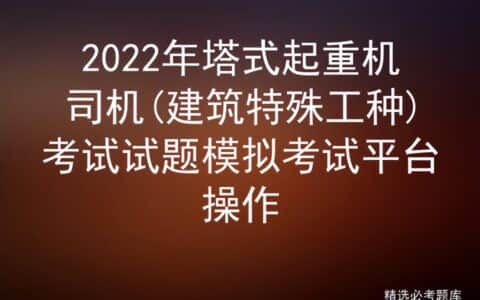 2022年塔式起重机司机(建筑特殊工种)考试试题模拟考试平台操作