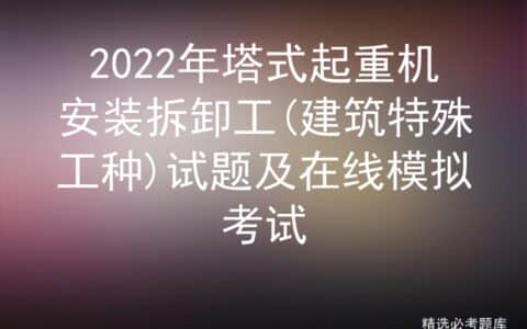 2022年塔式起重机安装拆卸工(建筑特殊工种)试题及在线模拟考试