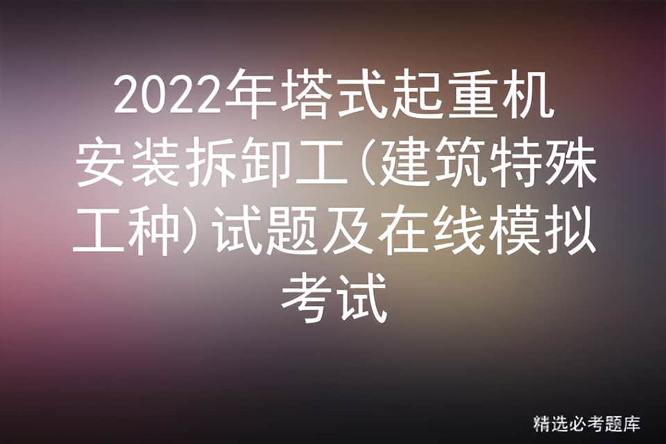 2022年塔式起重机安装拆卸工(建筑特殊工种)试题及在线模拟考试