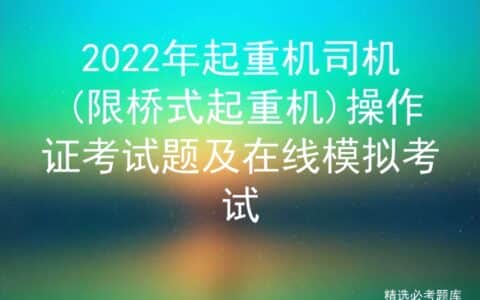2022年起重机司机(限桥式起重机)操作证考试题及在线模拟考试