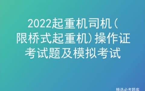 2022起重机司机(限桥式起重机)操作证考试题及模拟考试