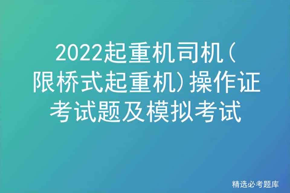 2022起重机司机(限桥式起重机)操作证考试题及模拟考试