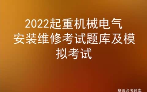 2022起重机械电气安装维修考试题库及模拟考试
