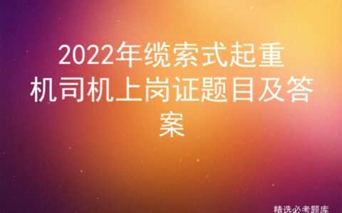 2022年缆索式起重机司机上岗证题目及答案