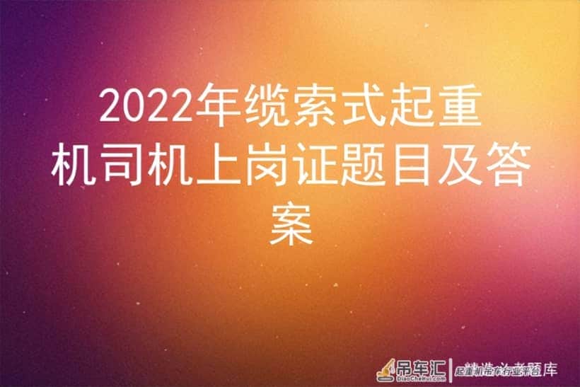 2022年缆索式起重机司机上岗证题目及答案
