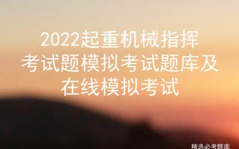 2022起重机械指挥考试题模拟考试题库及在线模拟考试