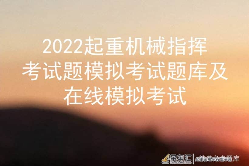 2022起重机械指挥考试题模拟考试题库及在线模拟考试