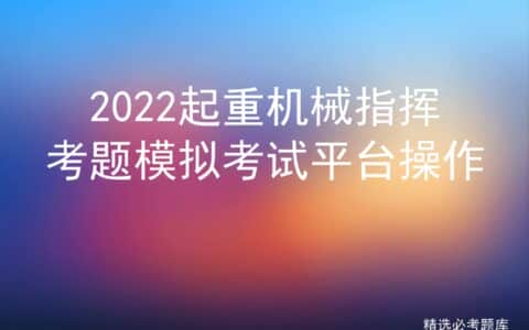 2022起重机械指挥考题模拟考试平台操作