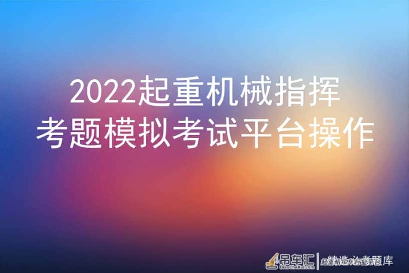 2022起重机械指挥考题模拟考试平台操作
