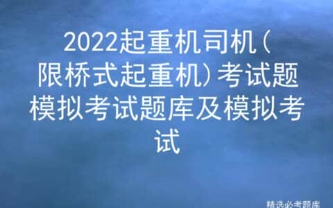 2022起重机司机(限桥式起重机)考试题模拟考试题库及模拟考试
