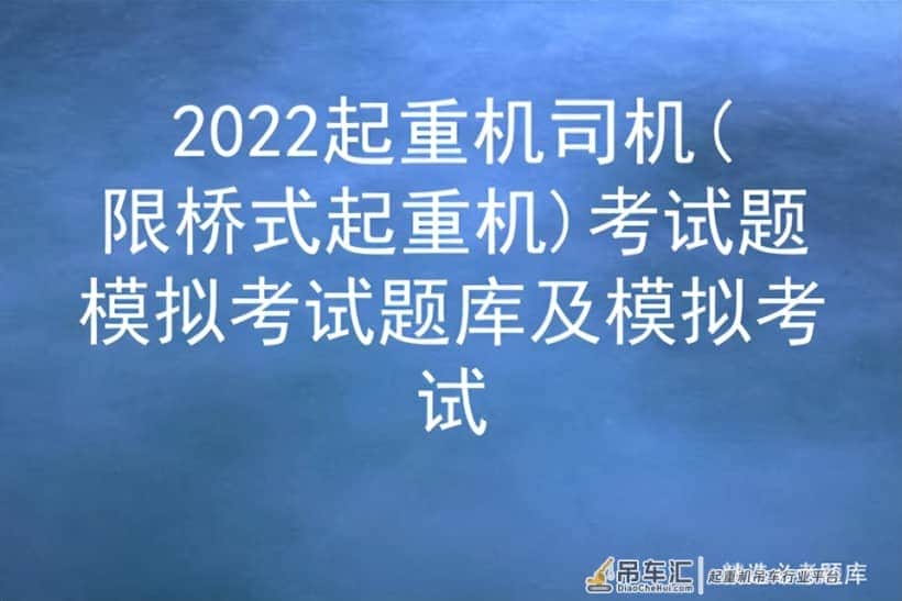 2022起重机司机(限桥式起重机)考试题模拟考试题库及模拟考试
