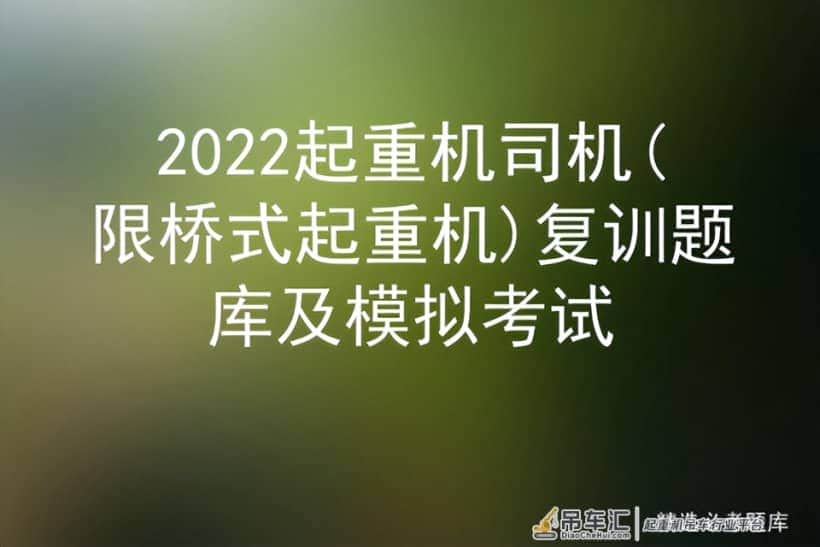 2022起重机司机(限桥式起重机)复训题库及模拟考试