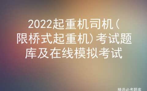 2022起重机司机(限桥式起重机)考试题库及在线模拟考试