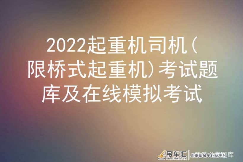 2022起重机司机(限桥式起重机)考试题库及在线模拟考试
