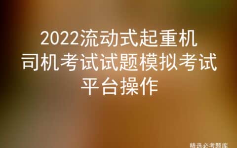 2022流动式起重机司机考试试题模拟考试平台操作