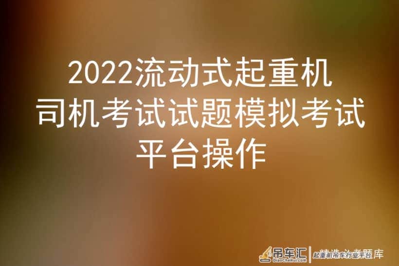 2022流动式起重机司机考试试题模拟考试平台操作