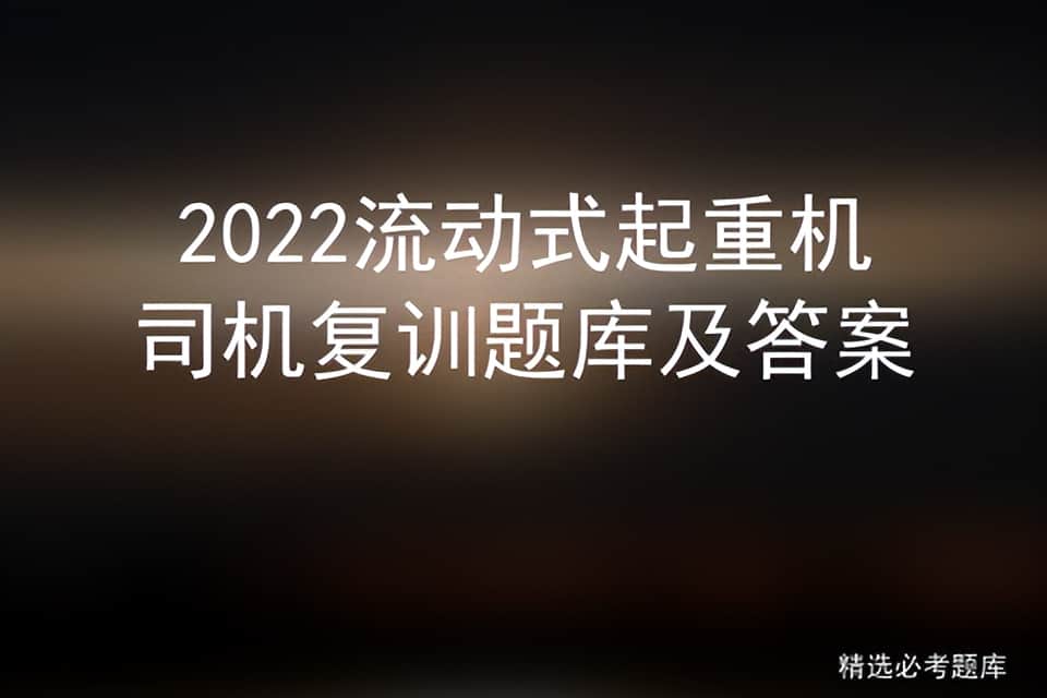 2022流动式起重机司机复训题库及答案