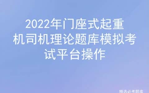 2022年门座式起重机司机理论题库模拟考试平台操作