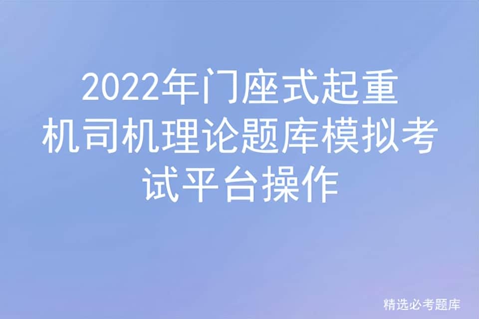 2022年门座式起重机司机理论题库模拟考试平台操作