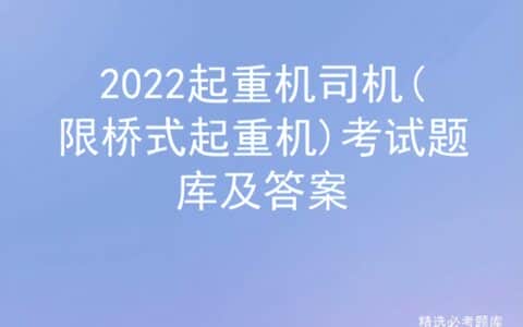2022起重机司机(限桥式起重机)考试题库及答案