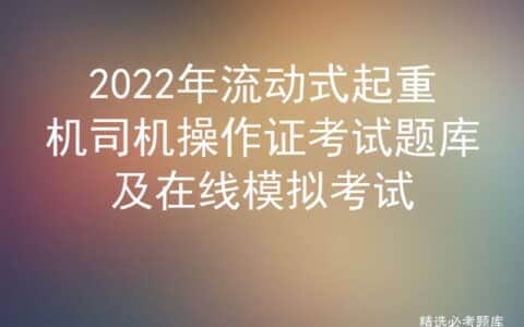 2022年流动式起重机司机操作证考试题库及在线模拟考试