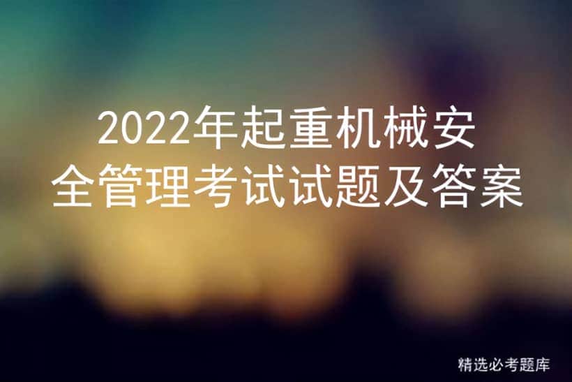 2022年起重机械安全管理考试试题及答案