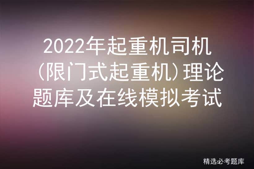 2022年起重机司机(限门式起重机)理论题库及在线模拟考试
