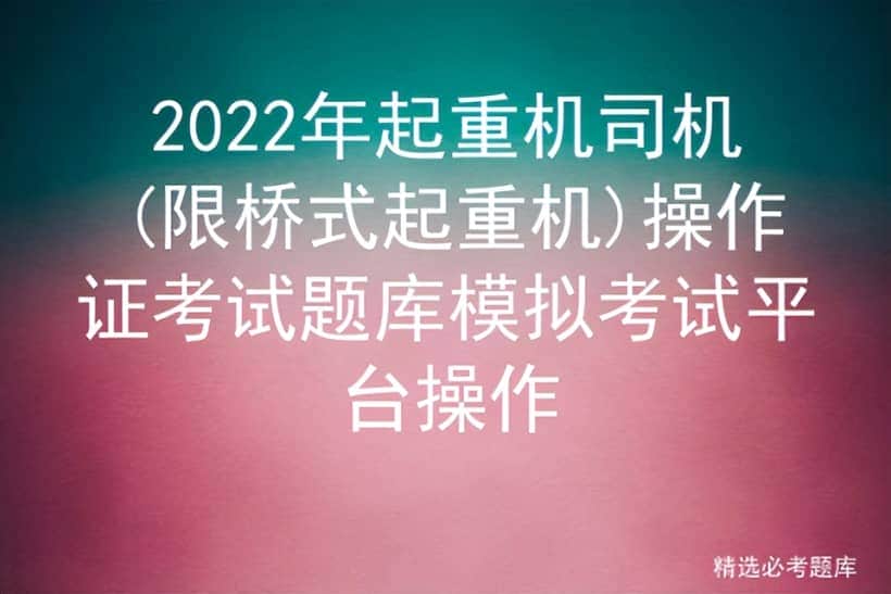2022年起重机司机(限桥式起重机)操作证考试题库模拟考试平台操作